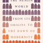 A History of the Muslim World : From Its Origins to the Dawn of Modernity